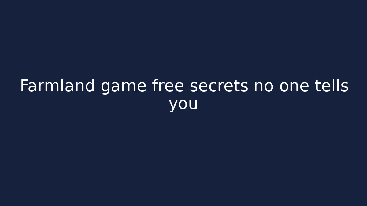 Farmland game free secrets no one tells you - Felix Cat Insurance