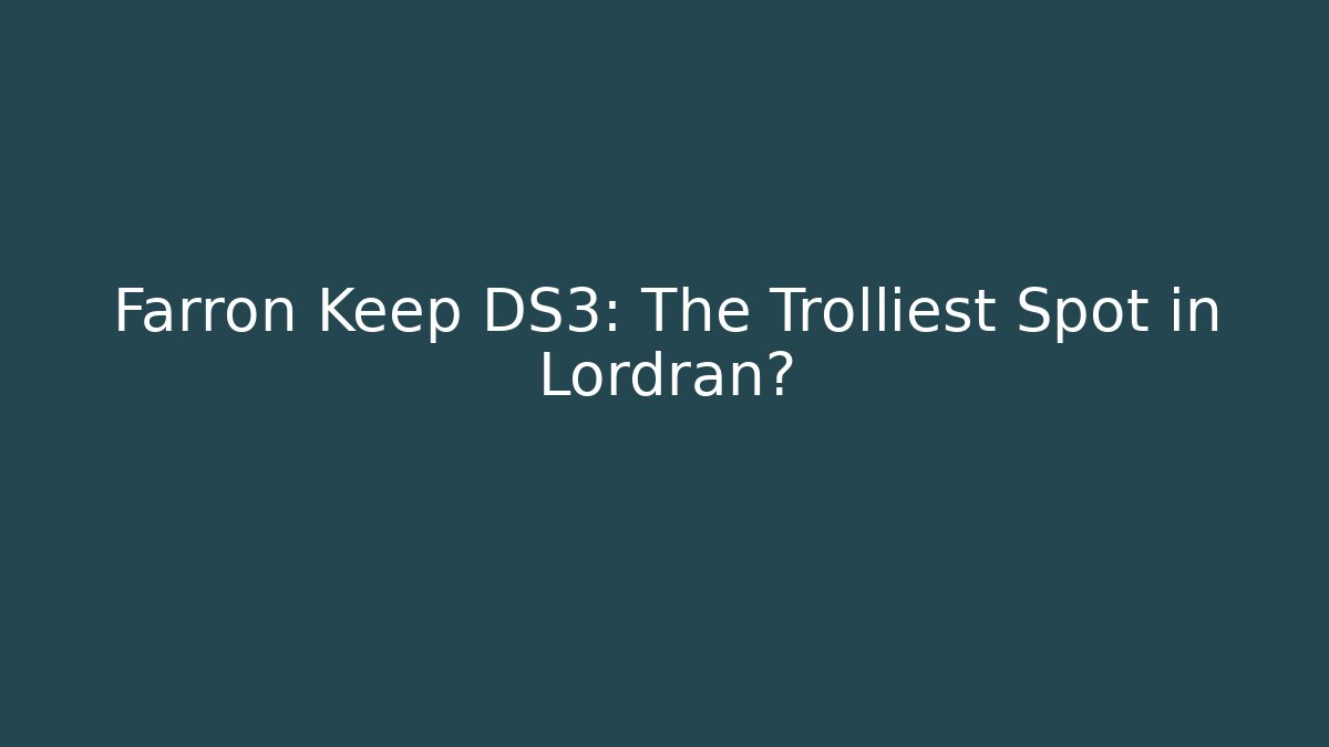 Farron Keep DS3: The Trolliest Spot in Lordran?