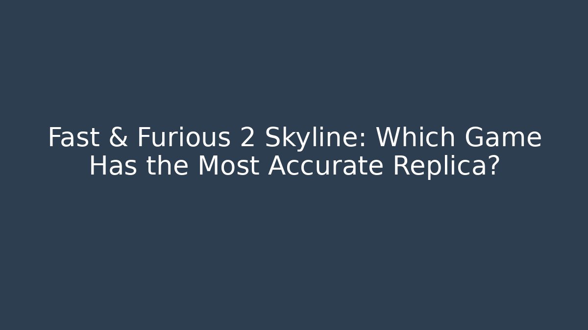 Fast & Furious 2 Skyline: Which Game Has the Most Accurate Replica?