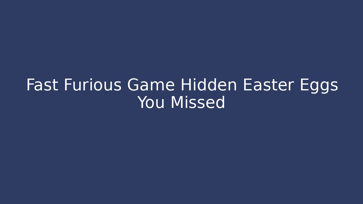 Fast Furious Game Hidden Easter Eggs You Missed