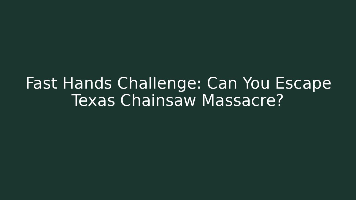 Fast Hands Challenge: Can You Escape Texas Chainsaw Massacre?