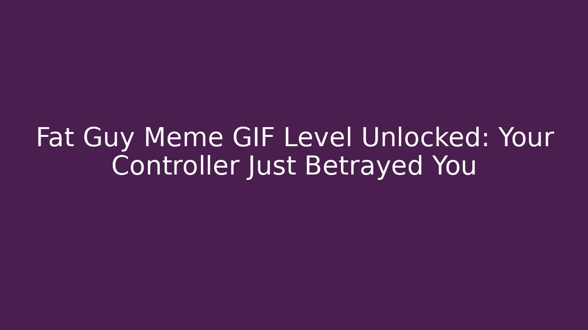 Fat Guy Meme GIF Level Unlocked: Your Controller Just Betrayed You