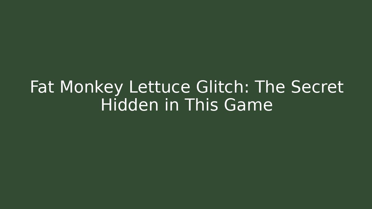 Fat Monkey Lettuce Glitch: The Secret Hidden in This Game