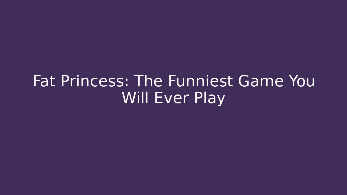 Fat Princess: The Funniest Game You Will Ever Play
