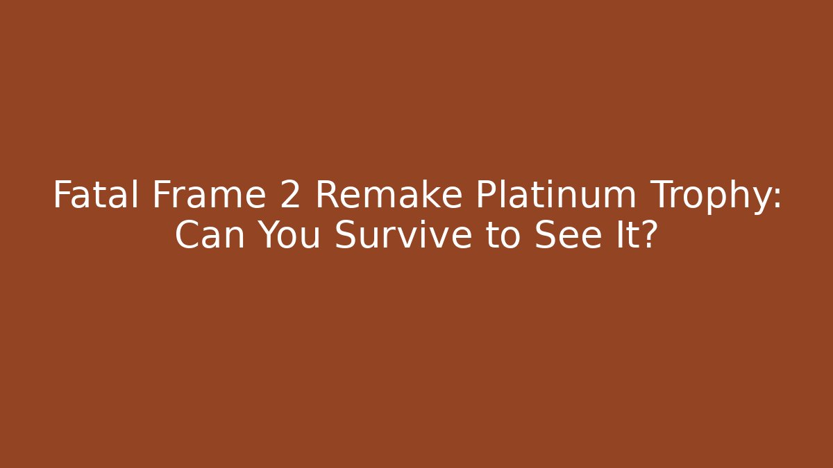 Fatal Frame 2 Remake Platinum Trophy: Can You Survive to See It?