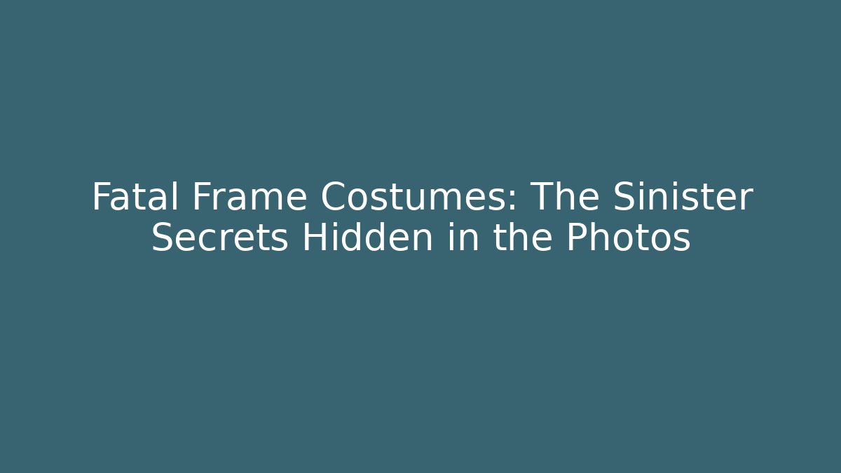 Fatal Frame Costumes: The Sinister Secrets Hidden in the Photos