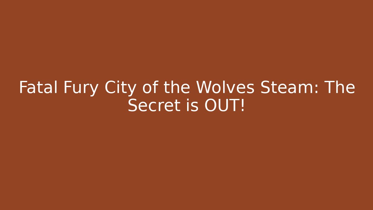 Fatal Fury City of the Wolves Steam: The Secret is OUT!