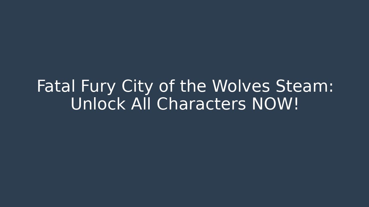 Fatal Fury City of the Wolves Steam: Unlock All Characters NOW!