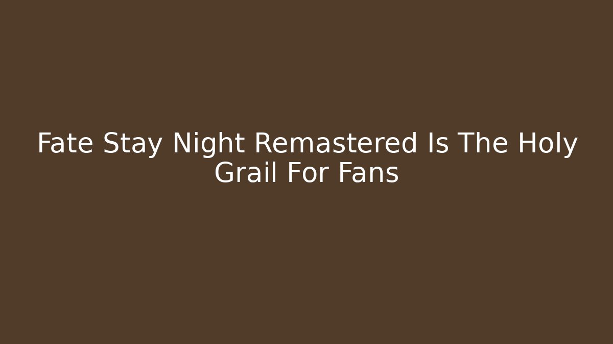 Fate Stay Night Remastered Is The Holy Grail For Fans