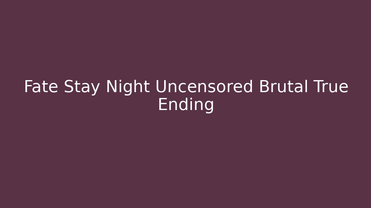 Fate Stay Night Uncensored Brutal True Ending