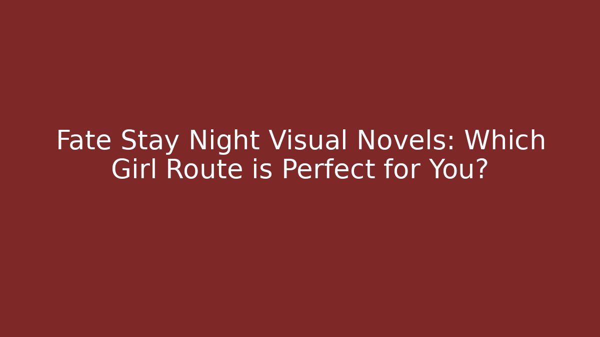 Fate Stay Night Visual Novels: Which Girl Route is Perfect for You?