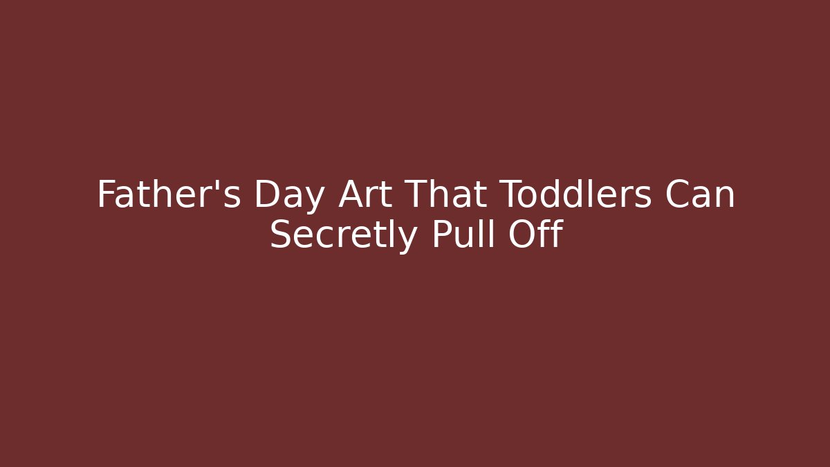 Father's Day Art That Toddlers Can Secretly Pull Off