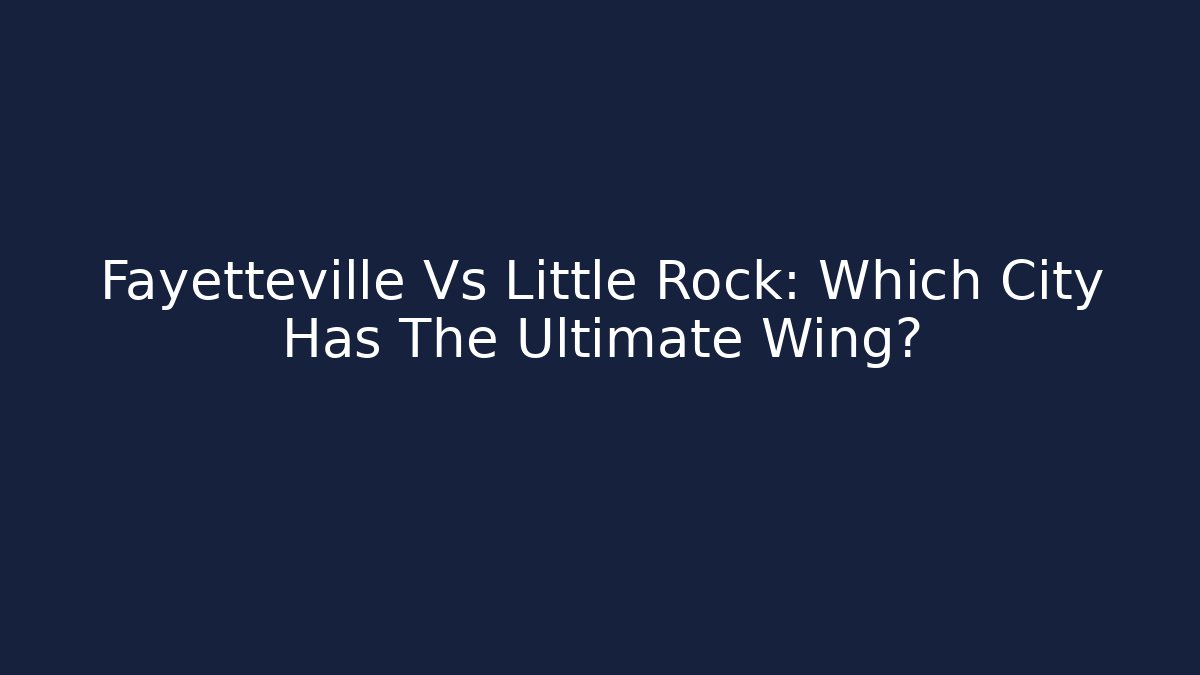 Fayetteville Vs Little Rock: Which City Has The Ultimate Wing?