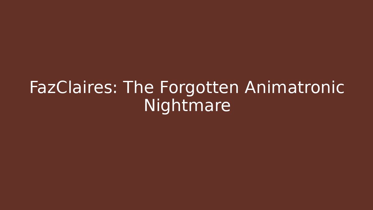 FazClaires: The Forgotten Animatronic Nightmare