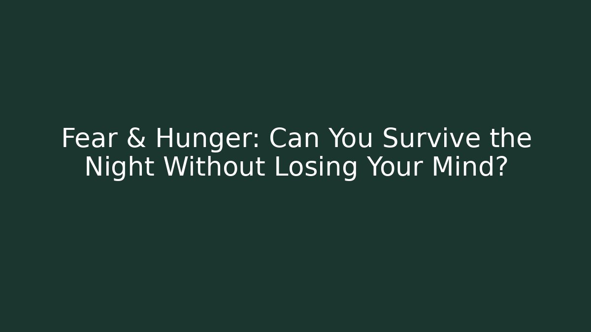 Fear & Hunger: Can You Survive the Night Without Losing Your Mind?