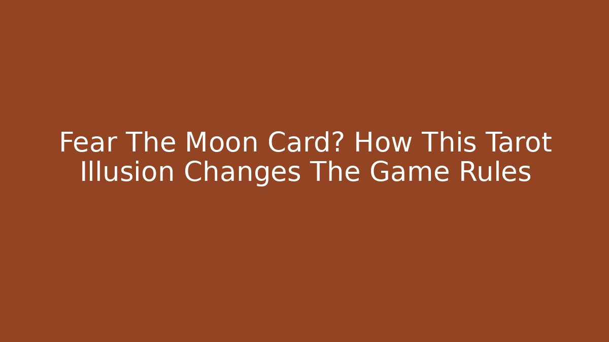 Fear The Moon Card? How This Tarot Illusion Changes The Game Rules