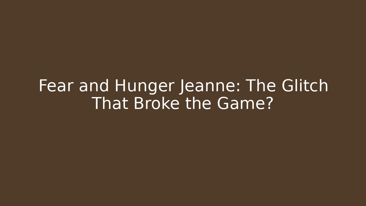 Fear and Hunger Jeanne: The Glitch That Broke the Game?