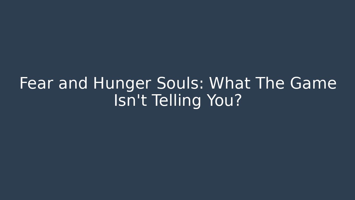 Fear and Hunger Souls: What The Game Isn't Telling You?