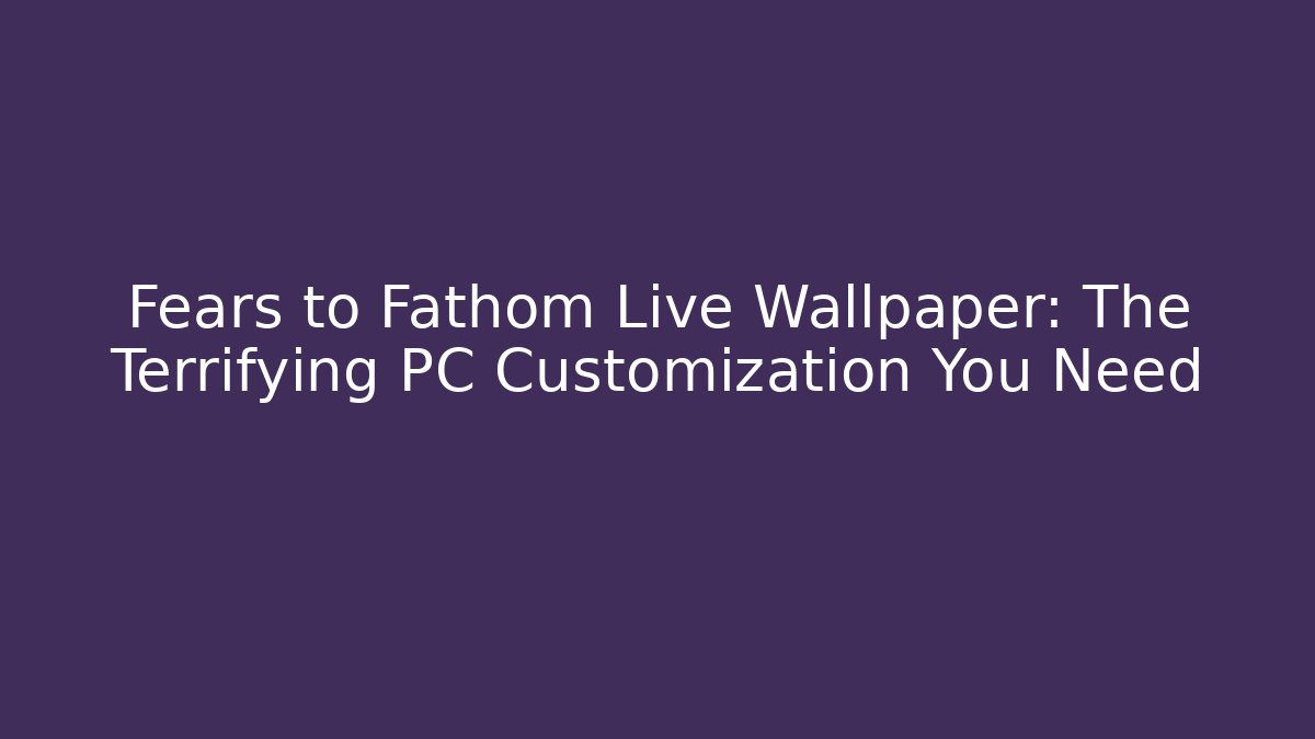 Fears to Fathom Live Wallpaper: The Terrifying PC Customization You Need - Felix Cat Insurance