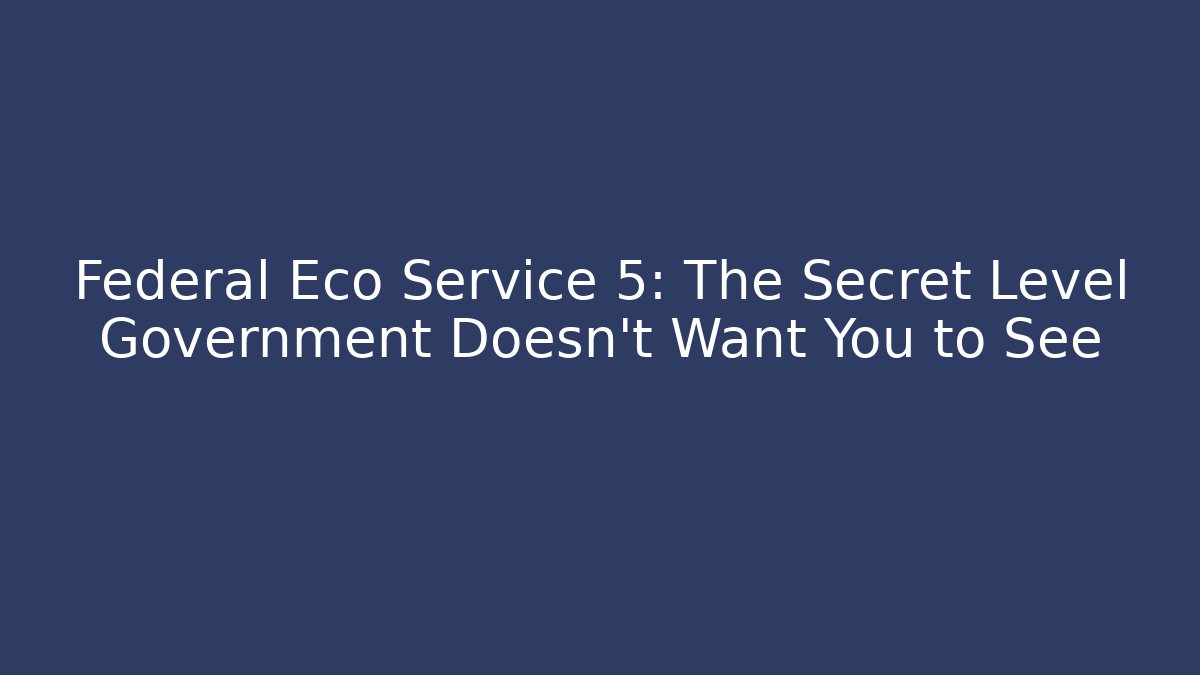 Federal Eco Service 5: The Secret Level Government Doesn't Want You to See