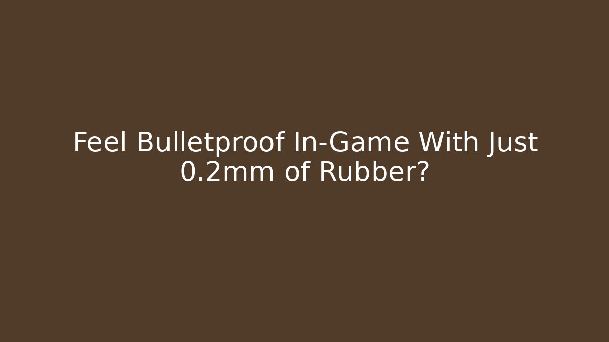 Feel Bulletproof In-Game With Just 0.2mm of Rubber?
