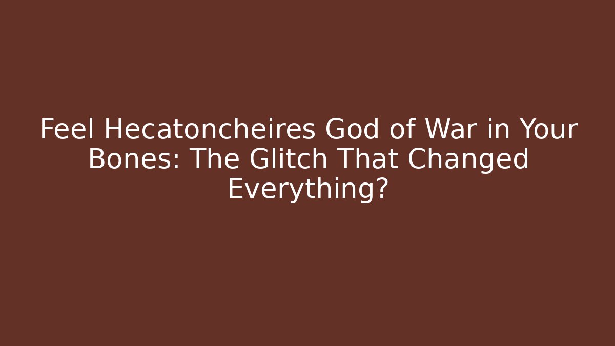 Feel Hecatoncheires God of War in Your Bones: The Glitch That Changed Everything?