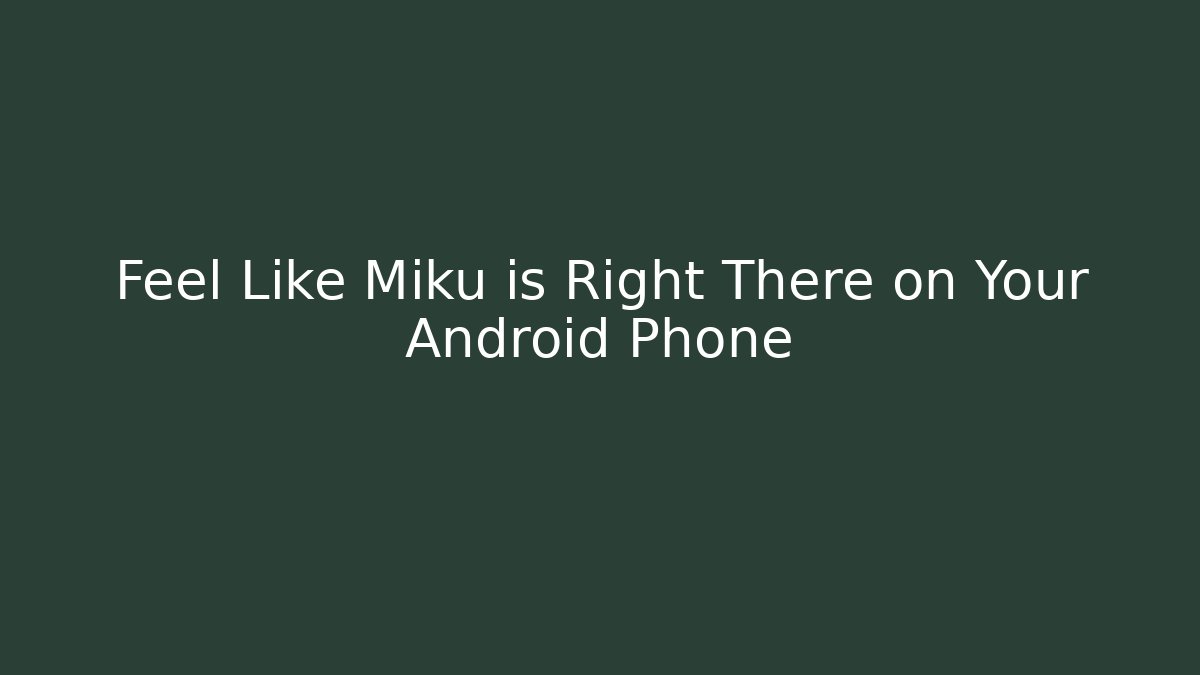 Feel Like Miku is Right There on Your Android Phone