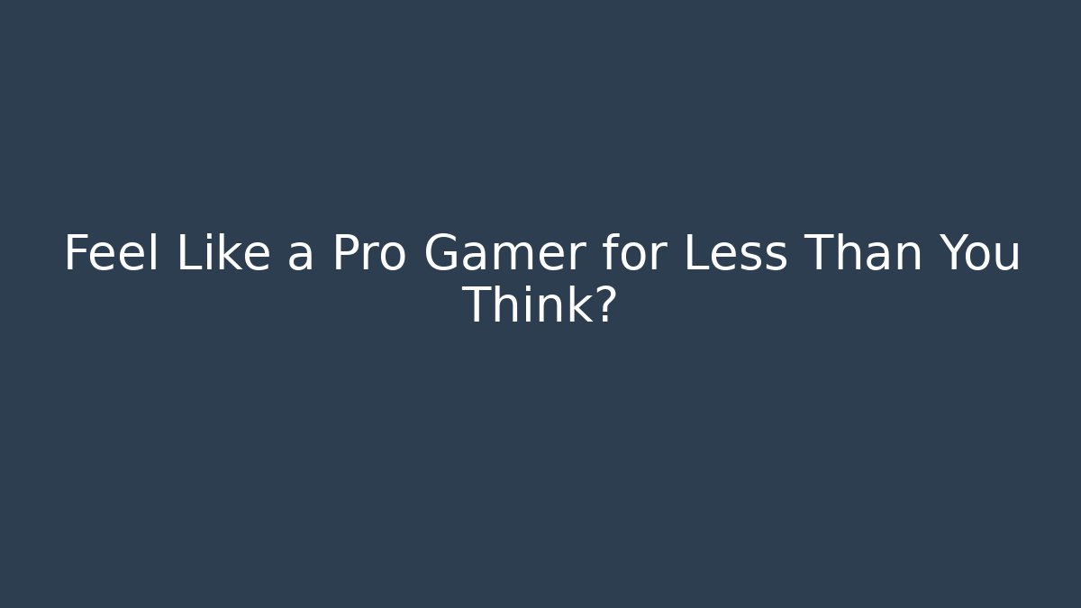 Feel Like a Pro Gamer for Less Than You Think?