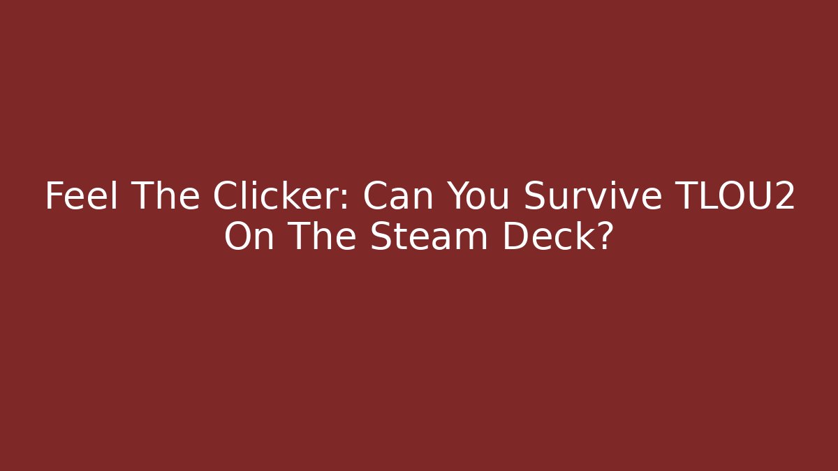 Feel The Clicker: Can You Survive TLOU2 On The Steam Deck?