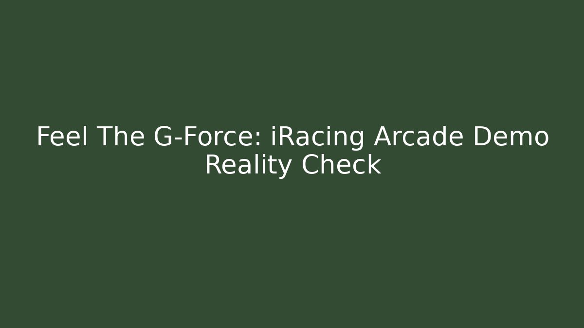 Feel The G-Force: iRacing Arcade Demo Reality Check