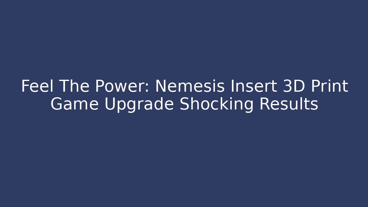 Feel The Power: Nemesis Insert 3D Print Game Upgrade Shocking Results