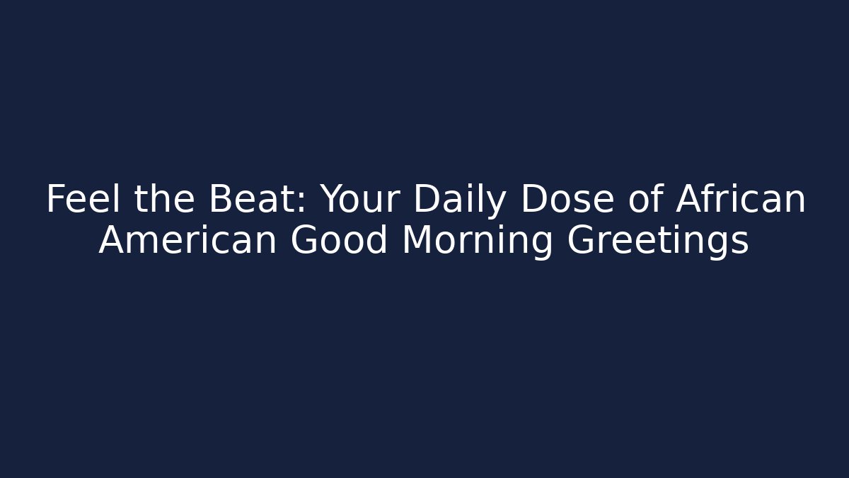Feel the Beat: Your Daily Dose of African American Good Morning Greetings - Felix Cat Insurance