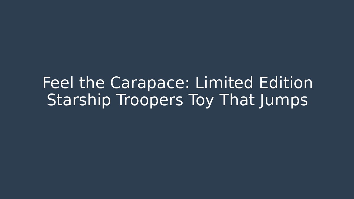 Feel the Carapace: Limited Edition Starship Troopers Toy That Jumps