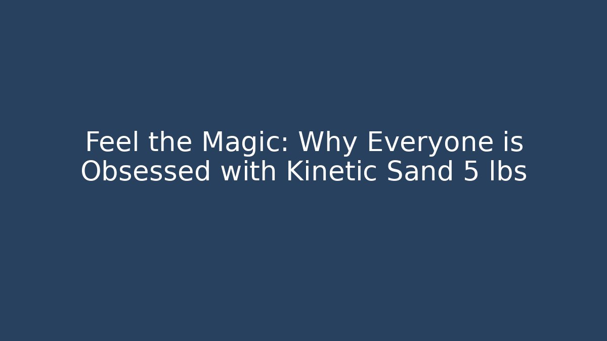 Feel the Magic: Why Everyone is Obsessed with Kinetic Sand 5 lbs