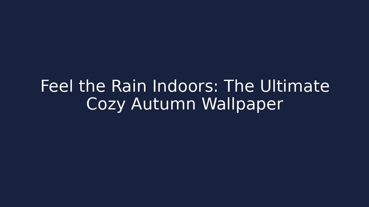 Feel the Rain Indoors: The Ultimate Cozy Autumn Wallpaper