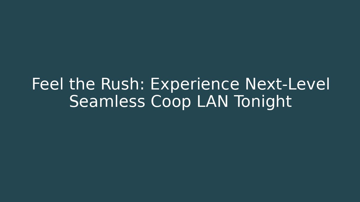 Feel the Rush: Experience Next-Level Seamless Coop LAN Tonight