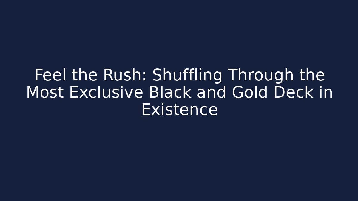 Feel the Rush: Shuffling Through the Most Exclusive Black and Gold Deck in Existence