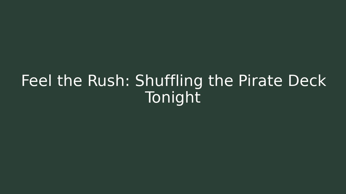 Feel the Rush: Shuffling the Pirate Deck Tonight