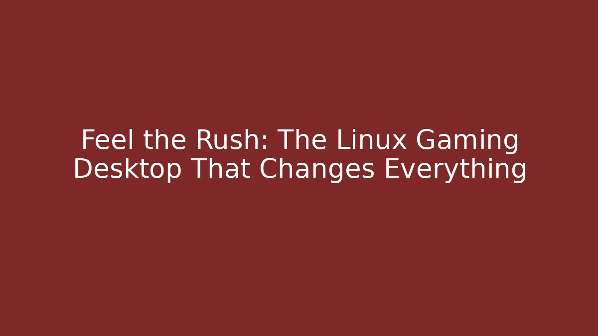 Feel the Rush: The Linux Gaming Desktop That Changes Everything