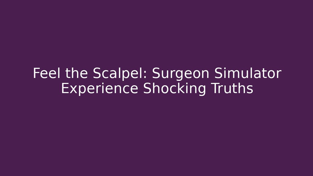 Feel the Scalpel: Surgeon Simulator Experience Shocking Truths