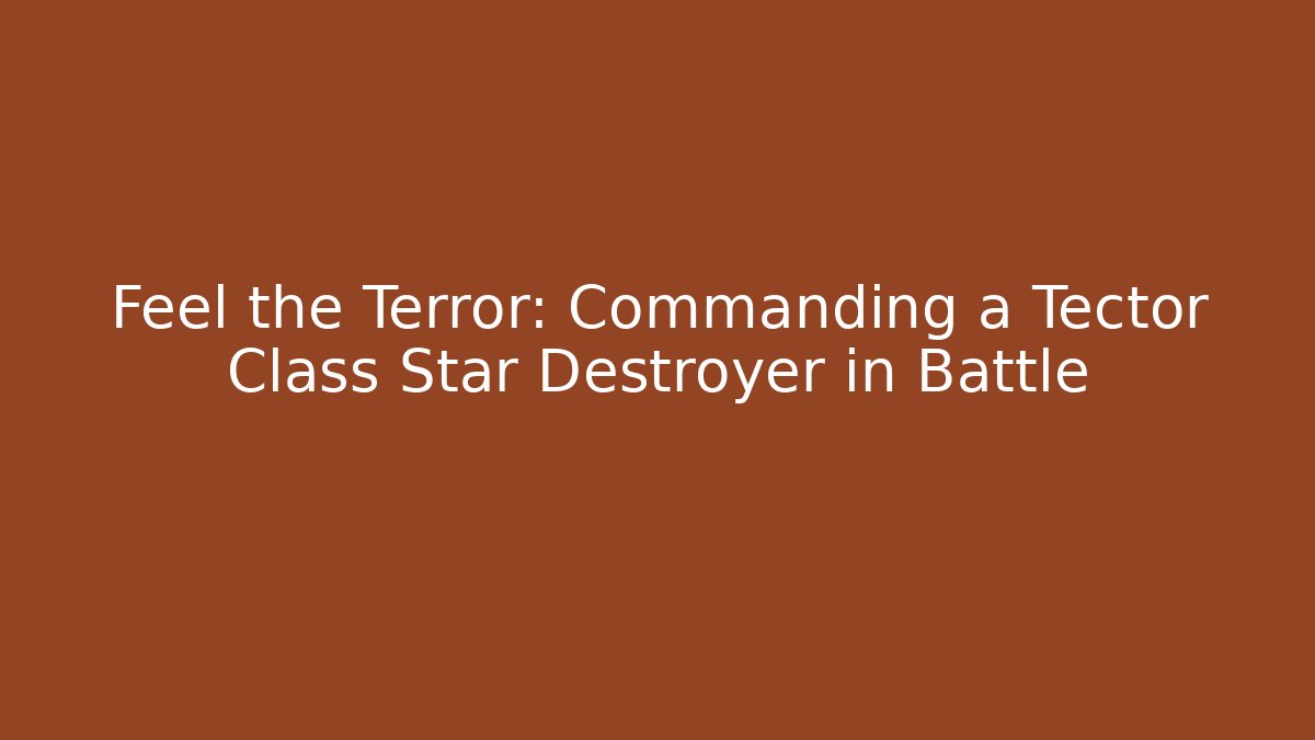 Feel the Terror: Commanding a Tector Class Star Destroyer in Battle