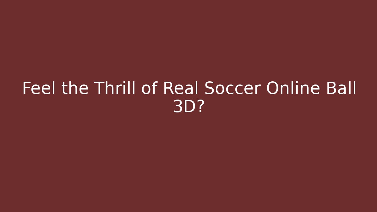 Feel the Thrill of Real Soccer Online Ball 3D?