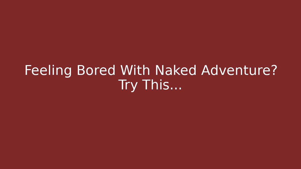 Feeling Bored With Naked Adventure? Try This… - Felix Cat Insurance