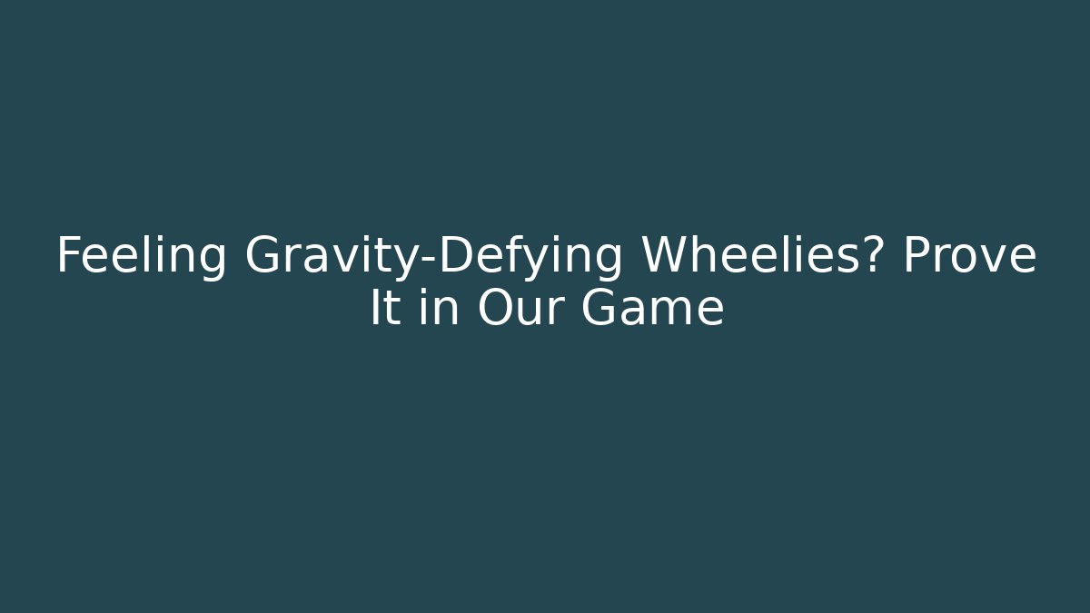 Feeling Gravity-Defying Wheelies? Prove It in Our Game