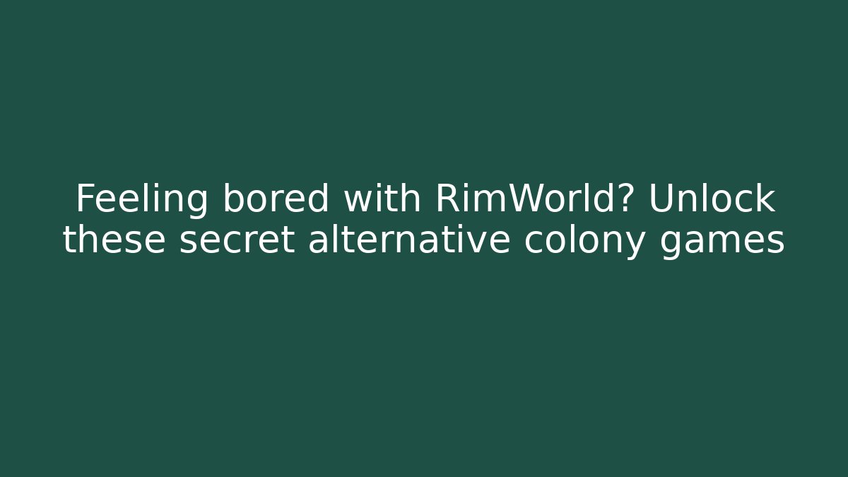 Feeling bored with RimWorld? Unlock these secret alternative colony games - Felix Cat Insurance