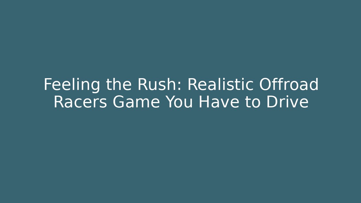Feeling the Rush: Realistic Offroad Racers Game You Have to Drive - Felix Cat Insurance