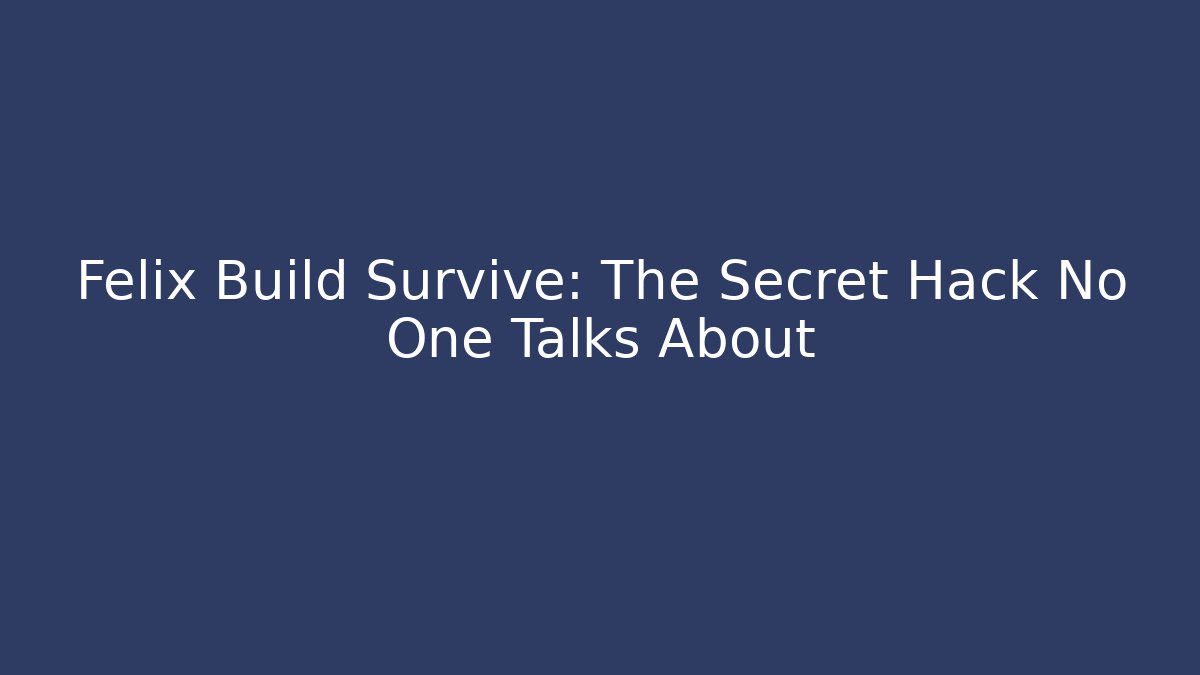 Felix Build Survive: The Secret Hack No One Talks About