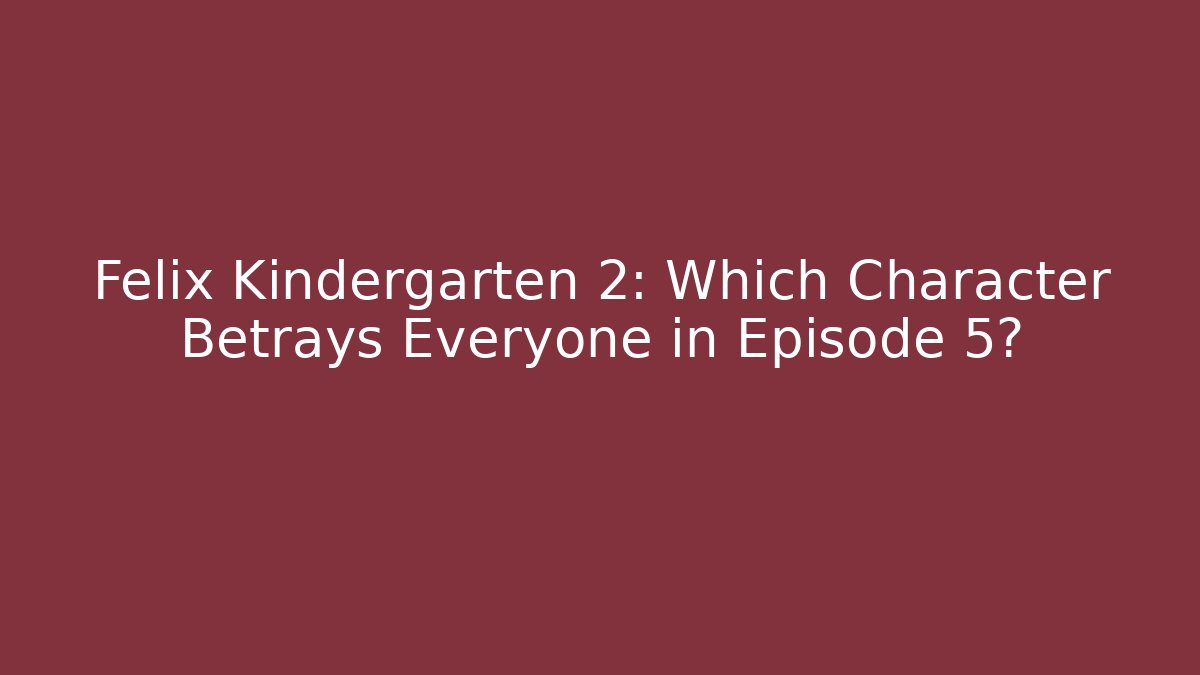 Felix Kindergarten 2: Which Character Betrays Everyone in Episode 5?