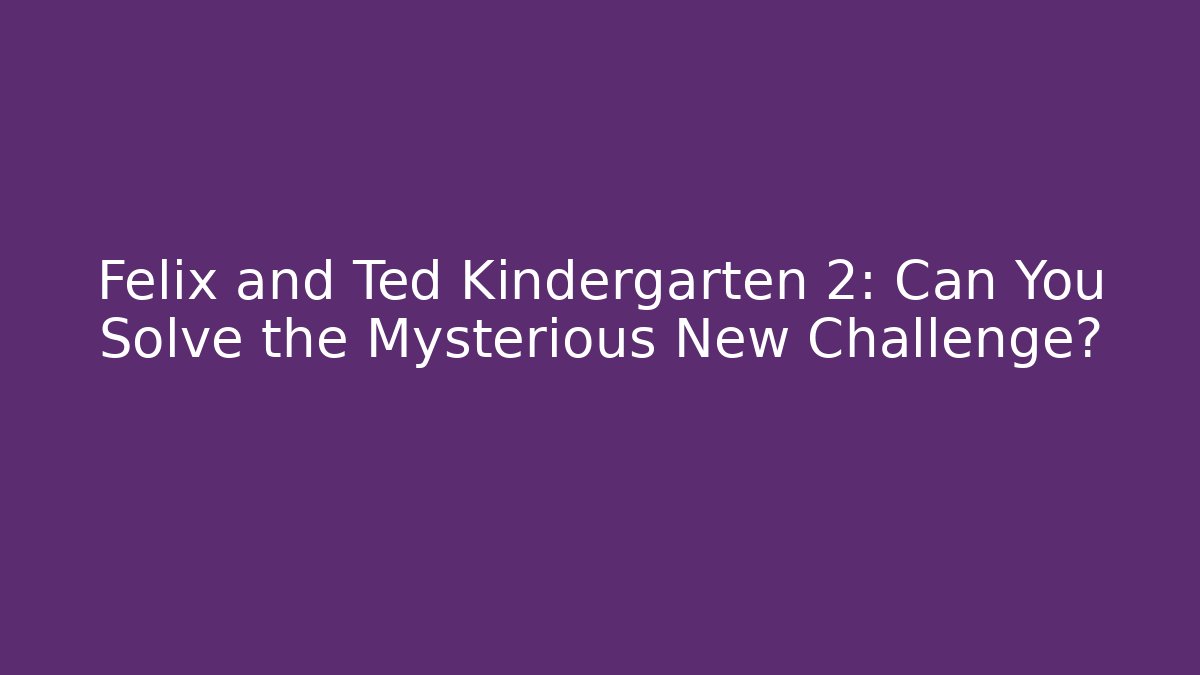 Felix and Ted Kindergarten 2: Can You Solve the Mysterious New Challenge?