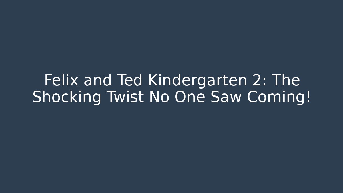 Felix and Ted Kindergarten 2: The Shocking Twist No One Saw Coming!
